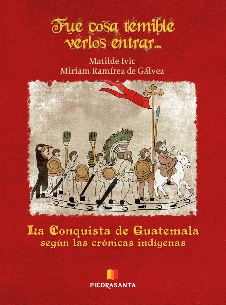 FUE COSA TEMIBLE VERLOS ENTRAR... LA CONQUISTA DE GUATEMALA SEGUN LAS CRONICAS INDIGENAS