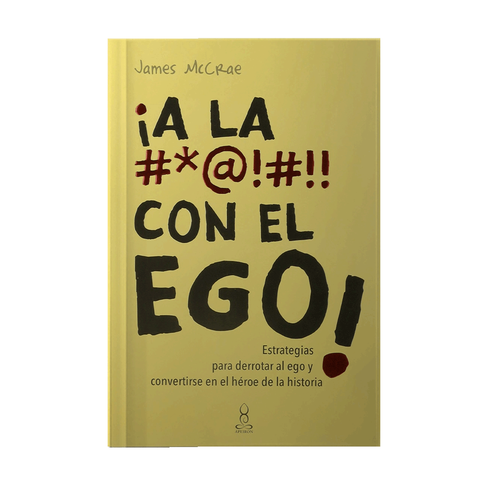 A LA #$@!#!! CON EL EGO -ESTRATEGIAS PARA DERROTAR AL EGO Y CONVERTIRSE EN EL HEROE DE LA HISTORIA