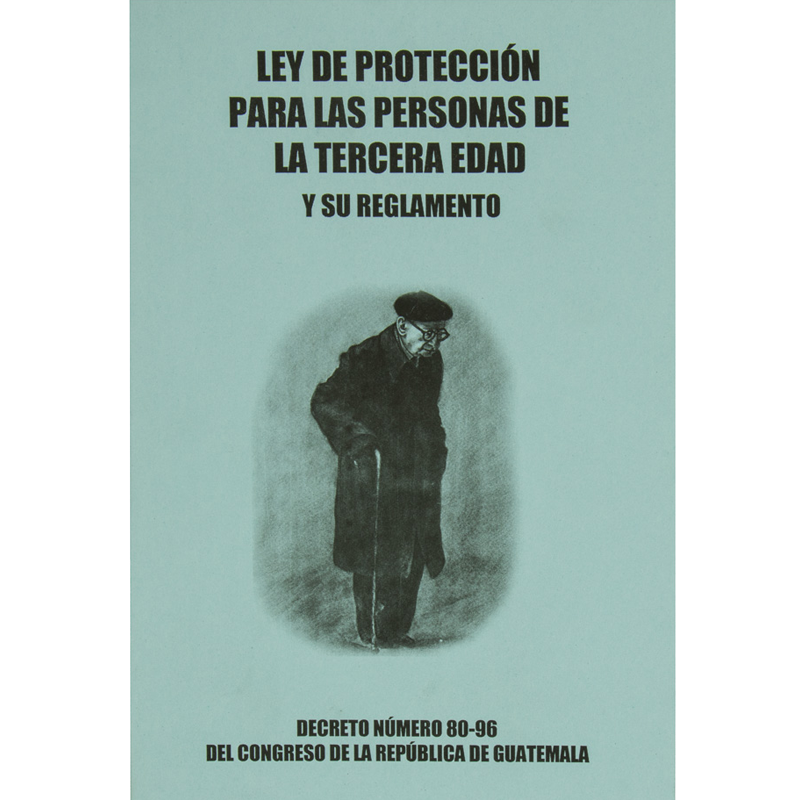 LEY DE PROTECCION PARA LAS PERSONAS DE LA TERCERA EDAD Y SU REGLAMENTO DECRETO 80-96 DEL CONGRESO DE LA REPUBLICA DE GUATEMALA