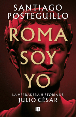 [812085] ROMA SOY YO LA VERDADERA HISTORIA DE JULIO CESAR | EDICIONES B