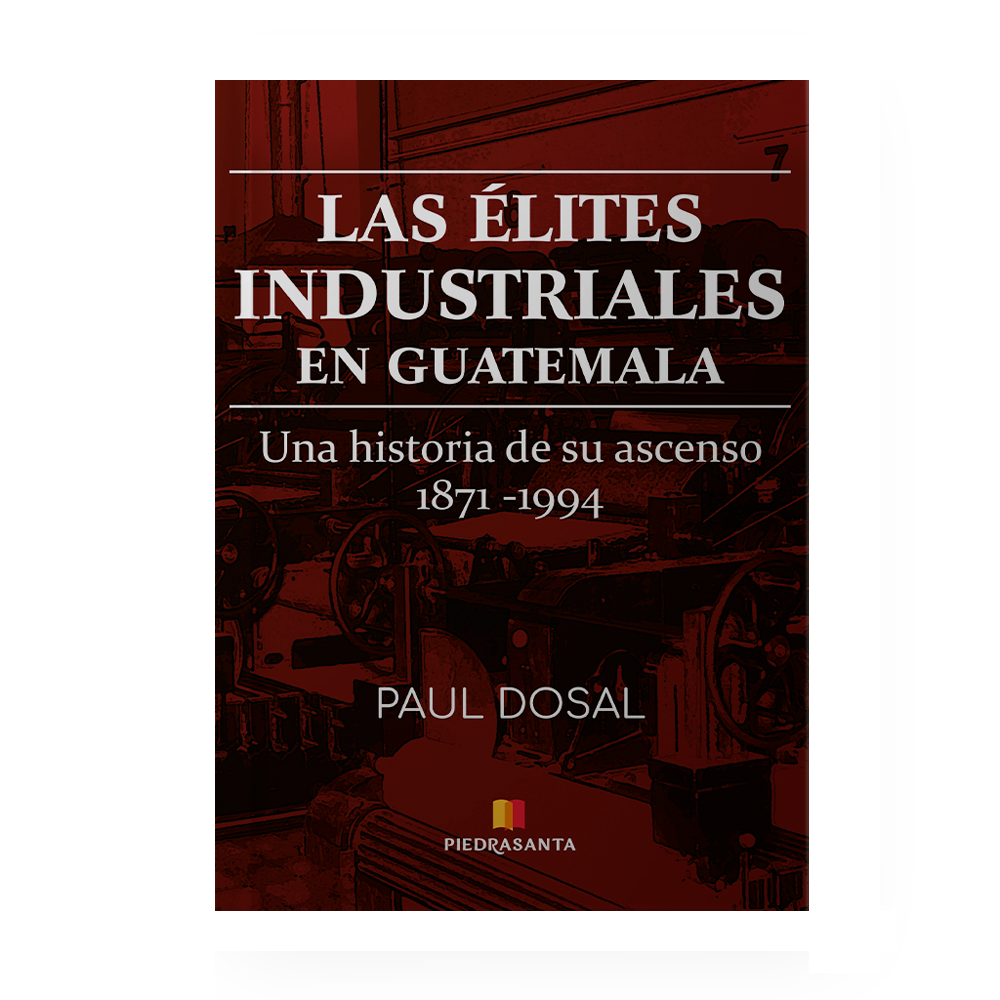 [716520] ASCENSO DE LAS ELITES INDUSTRIALES EN GUATEMALA, 1871-1994, EL | PIEDRASANTA