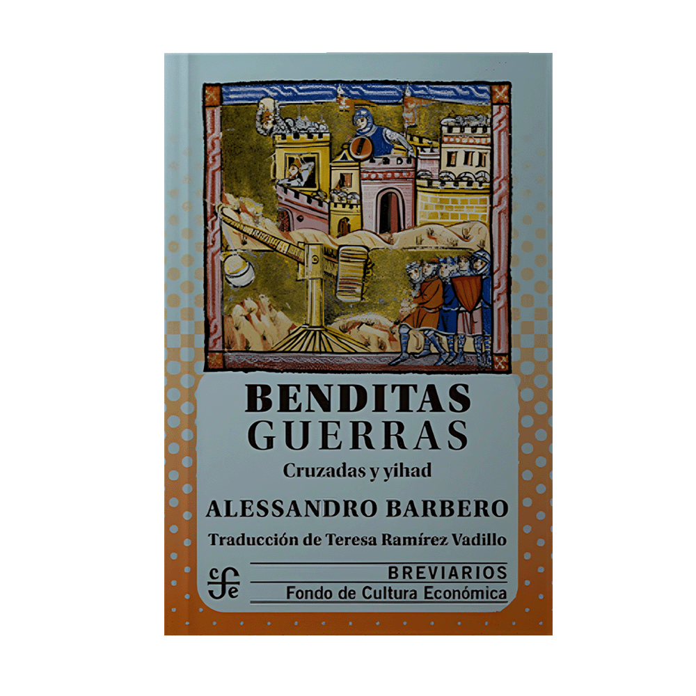 BENDITAS GUERRAS CRUZADAS Y YIHAD | FONDO DE CULTURA ECONOMICA