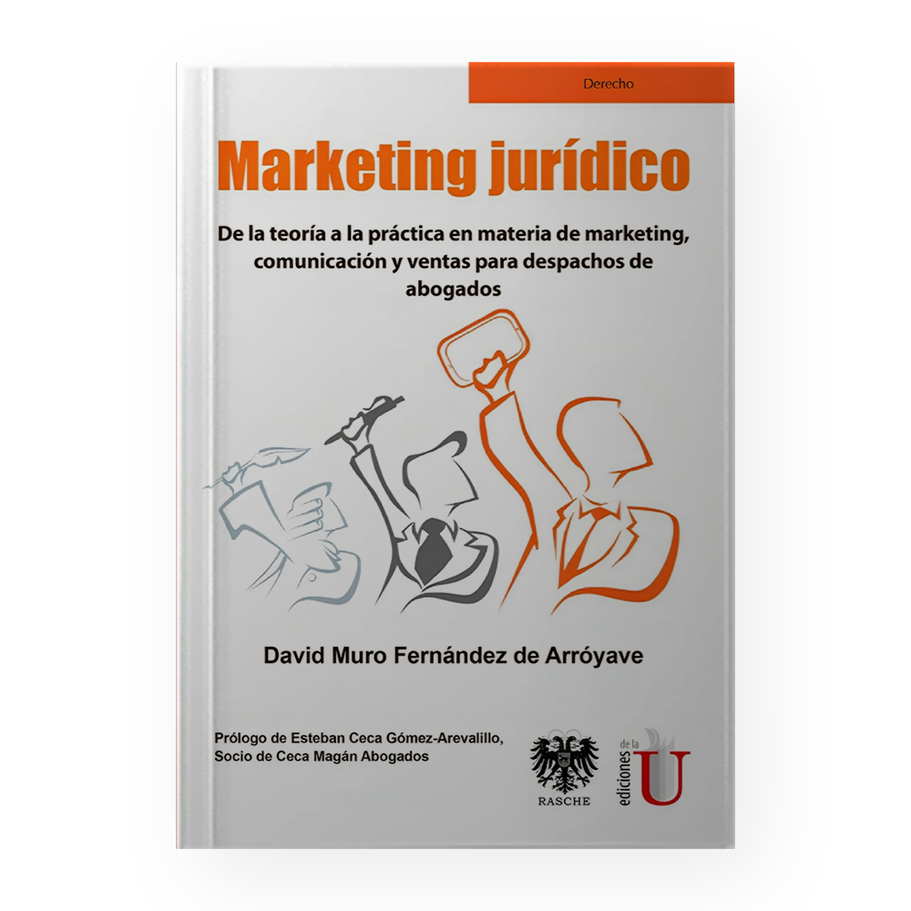 [15363] MARKETING JURIDICO. DE LA TEORIA A LA PRACTICA EN MATERIA DE MARKETING, COMUNICACION Y VENTAS PARA DESPACHOS DE ABOGADOS | EDICIONES DE LA U